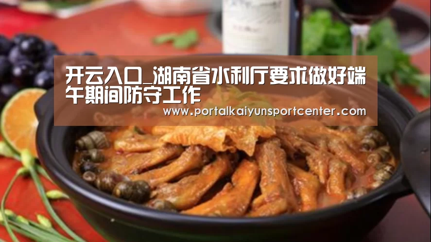 开云入口_湖南省水利厅要求做好端午期间防守工作(图1) 开云体育