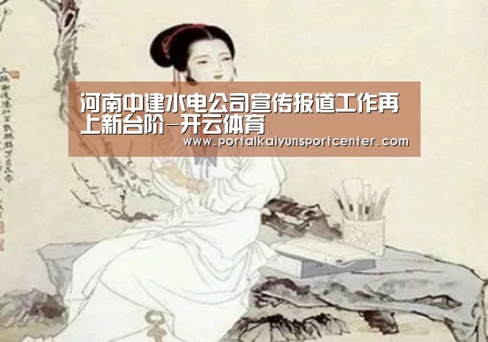 河南中建水电公司宣传报道工作再上新台阶-开云体育(图1) 开云体育