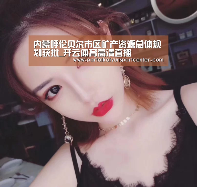内蒙呼伦贝尔市区矿产资源总体规划获批_开云体育高清直播(图2) 开云体育