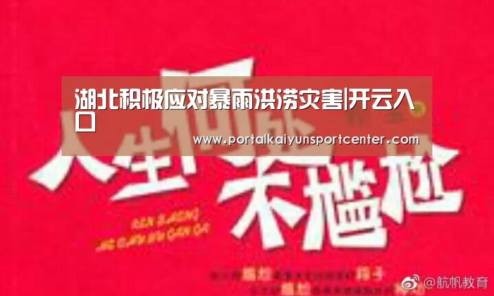 湖北积极应对暴雨洪涝灾害|开云入口(图4) 开云体育