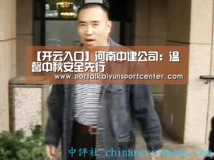 【开云入口】河南中建公司:温馨中秋安全先行(图3) 开云体育